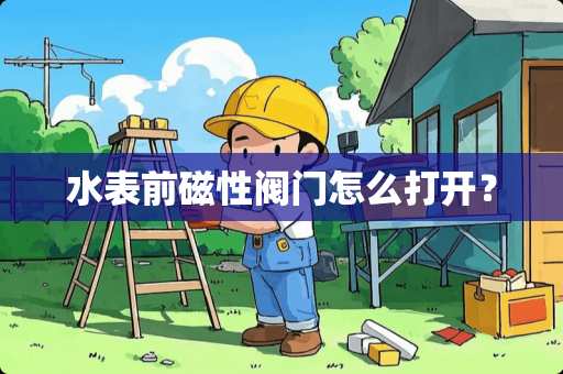 水表前磁性阀门怎么打开？