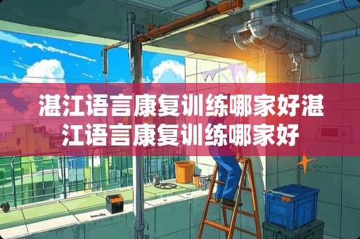 湛江语言康复训练哪家好湛江语言康复训练哪家好