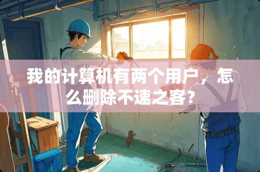我的计算机有两个用户，怎么删除不速之客？