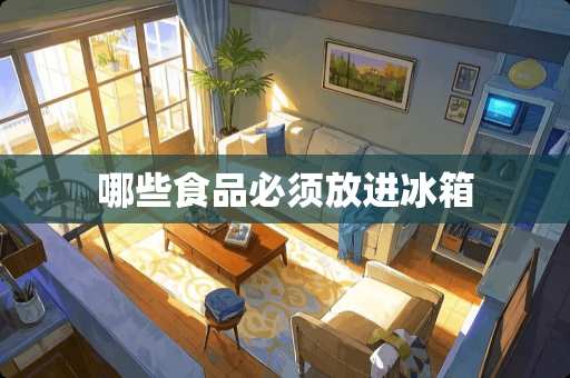 哪些食品必须放进冰箱