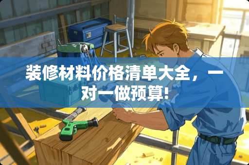 装修材料价格清单大全，一对一做预算!