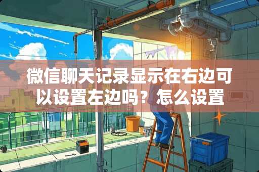 微信聊天记录显示在右边可以设置左边吗？怎么设置