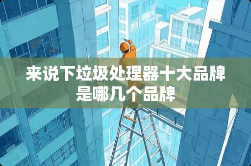 来说下垃圾处理器十大品牌是哪几个品牌