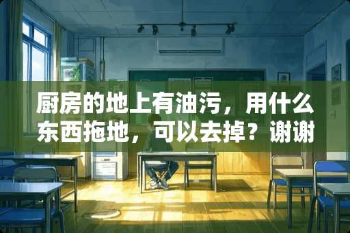 厨房的地上有油污，用什么东西拖地，可以去掉？谢谢！