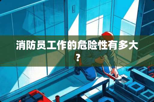 消防员工作的危险性有多大？