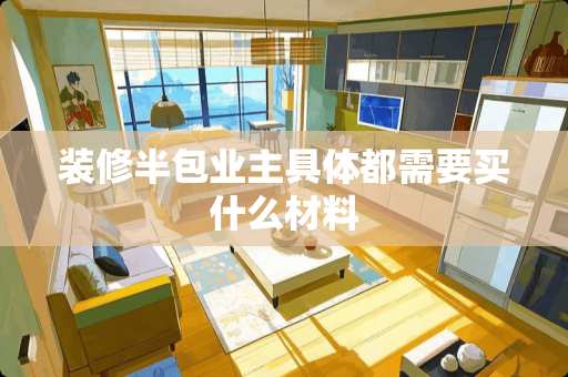 装修半包业主具体都需要买什么材料