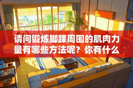 请问锻炼脚踝周围的肌肉力量有哪些方法呢？你有什么好的想法吗？