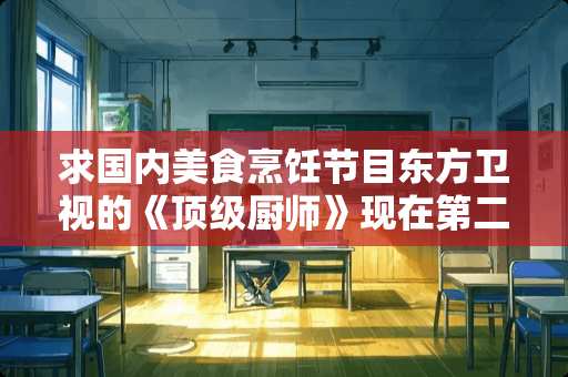 求国内美食烹饪节目东方卫视的《**厨师》现在第二季已经结束了，非常好看