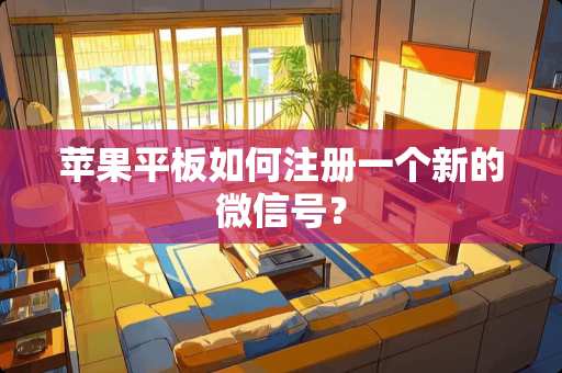 苹果平板如何注册一个新的微信号？