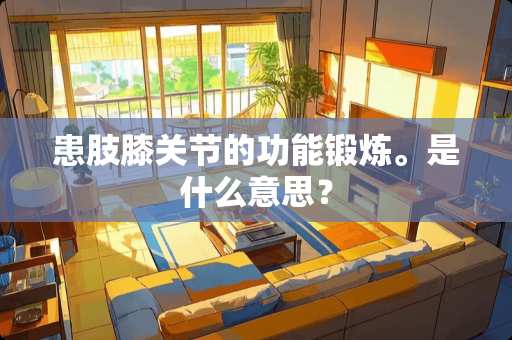 患肢膝关节的功能锻炼。是什么意思？