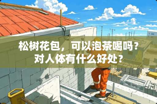 松树花包，可以泡茶喝吗？对人体有什么好处？