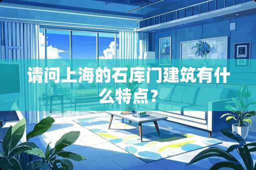 请问上海的石库门建筑有什么特点？