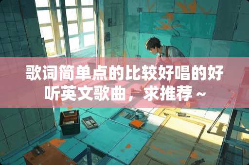 歌词简单点的比较好唱的好听英文歌曲，求推荐～