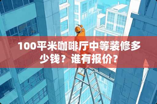 100平米咖啡厅中等装修多少钱？谁有报价？