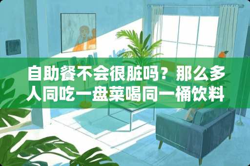 自助餐不会很脏吗？那么多人同吃一盘菜喝同一桶饮料？