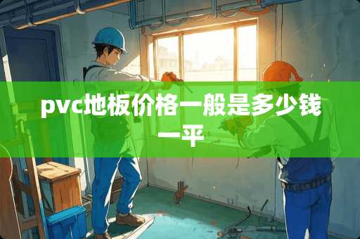 pvc地板价格一般是多少钱一平