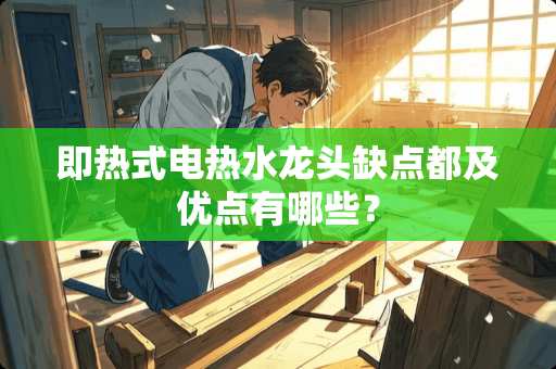 即热式电热水龙头缺点都及优点有哪些？