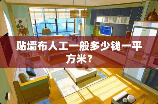 贴墙布人工一般多少钱一平方米？