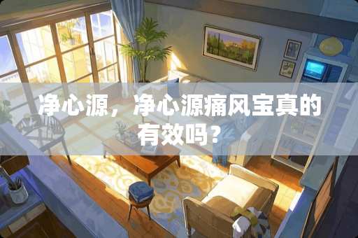 净心源，净心源痛风宝真的有效吗？