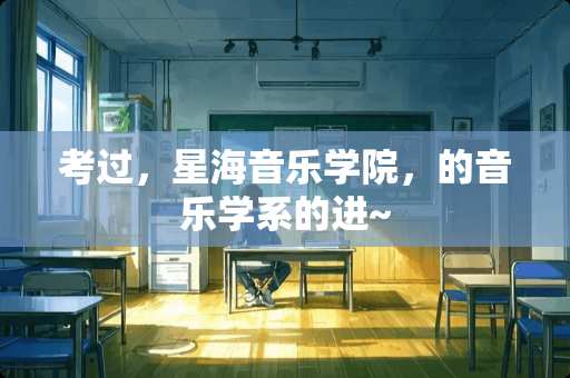 考过，星海音乐学院，的音乐学系的进~
