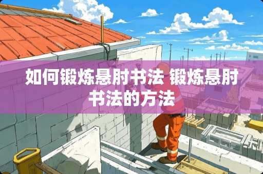 如何锻炼悬肘书法 锻炼悬肘书法的方法