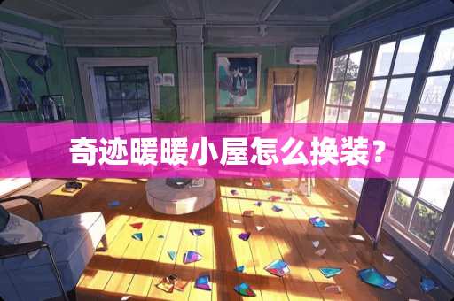 奇迹暖暖小屋怎么换装？