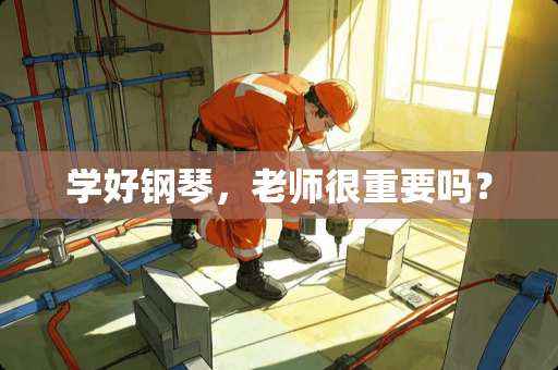 学好钢琴，老师很重要吗？