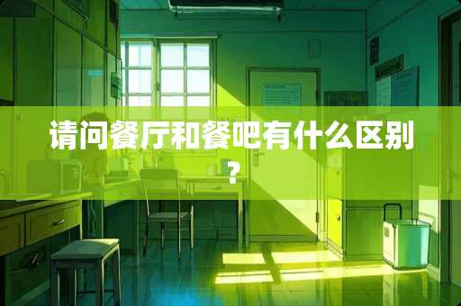 请问餐厅和餐吧有什么区别？