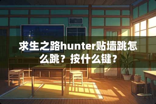 求生之路hunter贴墙跳怎么跳？按什么键？