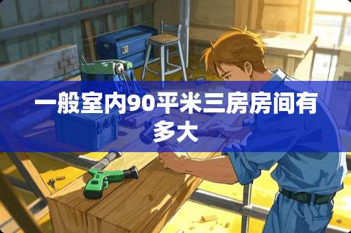 一般室内90平米三房房间有多大
