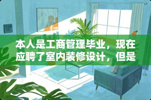 本人是工商管理毕业，现在应聘了室内装修设计，但是专业不对，他叫我...