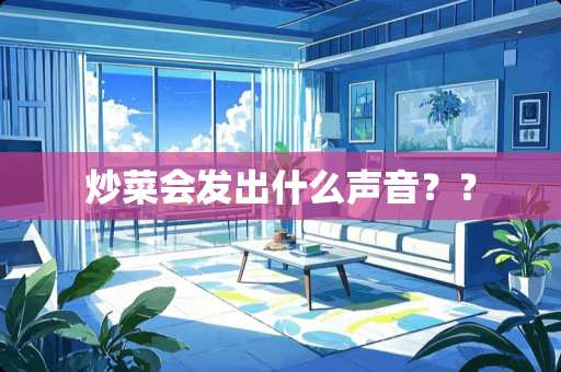 炒菜会发出什么声音？？