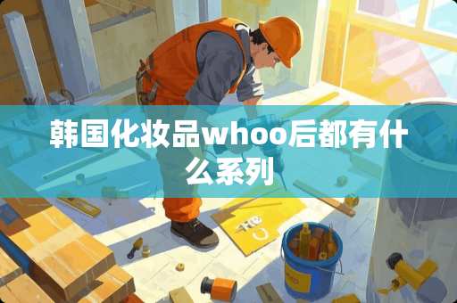 韩国化妆品whoo后都有什么系列