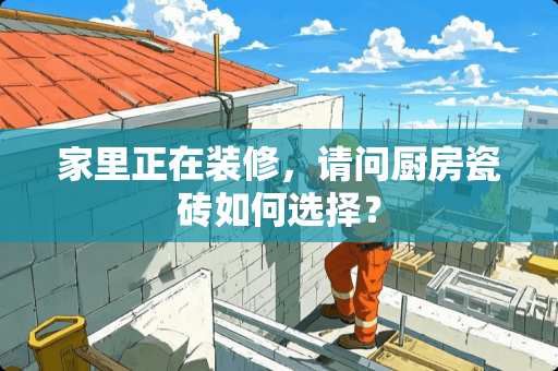 家里正在装修，请问厨房瓷砖如何选择？