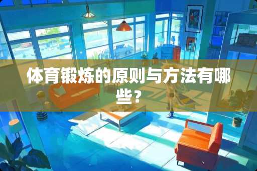 体育锻炼的原则与方法有哪些？