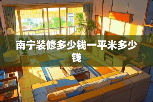 南宁装修多少钱一平米多少钱