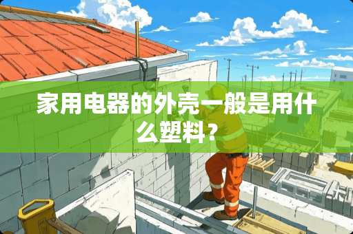 家用电器的外壳一般是用什么塑料？
