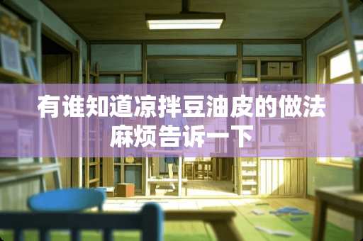 有谁知道凉拌豆油皮的做法麻烦告诉一下