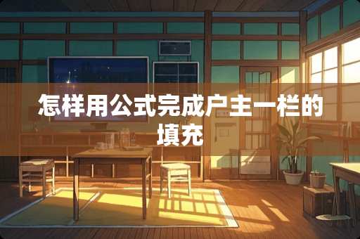 怎样用公式完成户主一栏的填充 怎样用公式完成户主一栏的填充