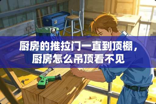 厨房的推拉门一直到顶棚，厨房怎么吊顶看不见