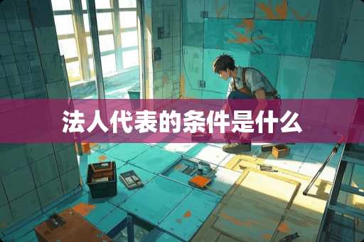 法人代表的条件是什么