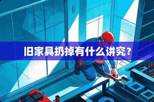 旧家具扔掉有什么讲究？