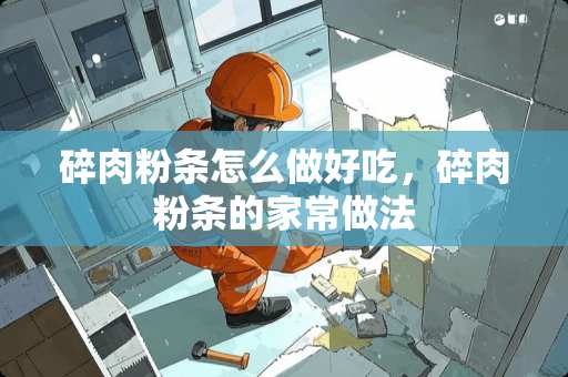 碎肉粉条怎么做好吃，碎肉粉条的家常做法