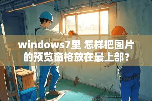 windows7里 怎样把图片的预览窗格放在最上部？