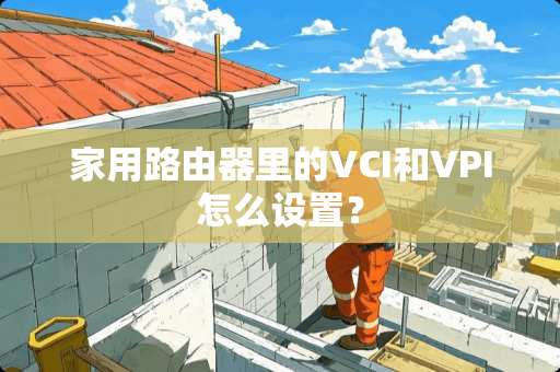 家用路由器里的VCI和VPI怎么设置？