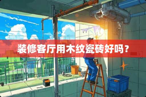 装修客厅用木纹瓷砖好吗？