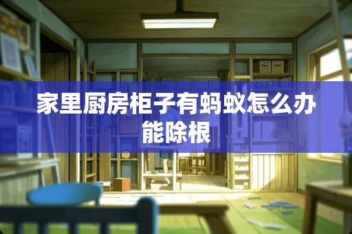 家里厨房柜子有蚂蚁怎么办能除根