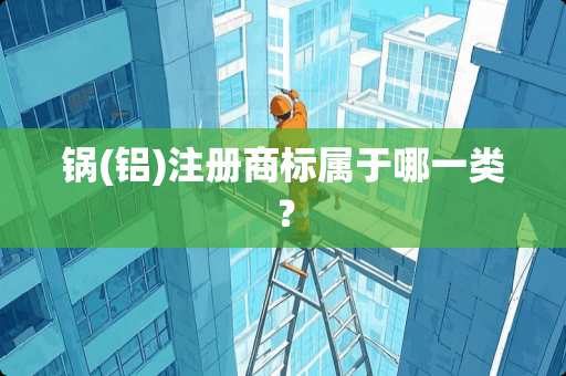 锅(铝)注册商标属于哪一类？
