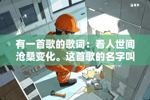 有一首歌的歌词：看人世间沧桑变化。这首歌的名字叫什么