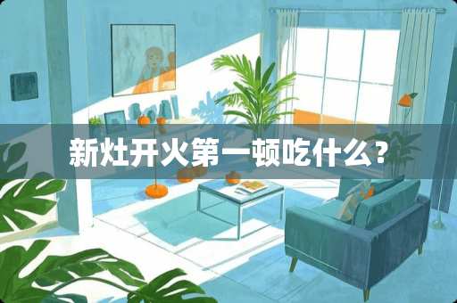 新灶开火第一顿吃什么？